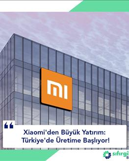 Xiaomi'den Büyük Yatırım: Türkiye'de Üretime Başlıyor!